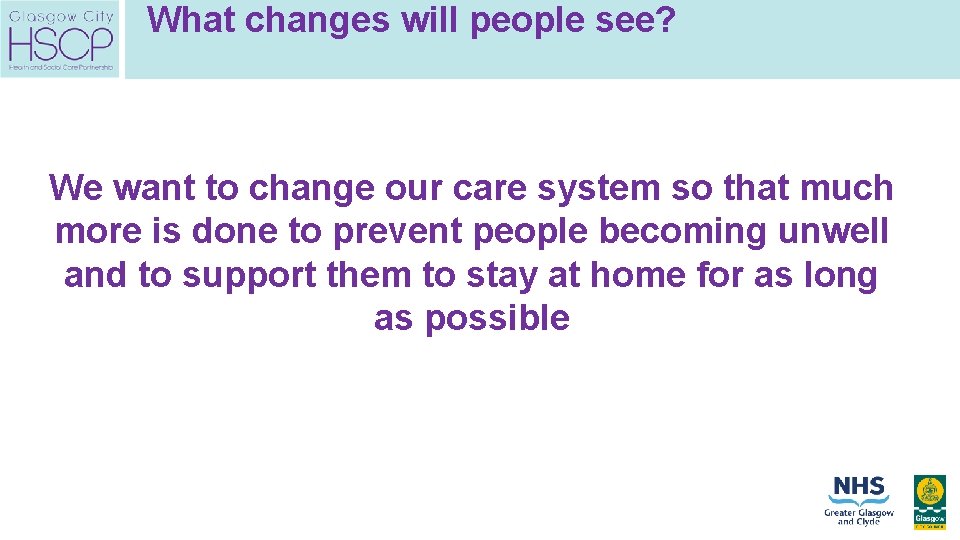 What changes will people see? We want to change our care system so that