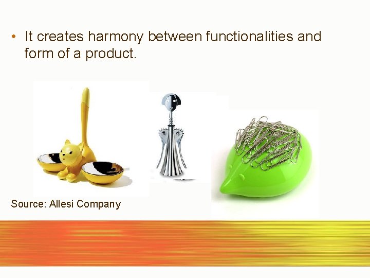  • It creates harmony between functionalities and form of a product. Source: Allesi