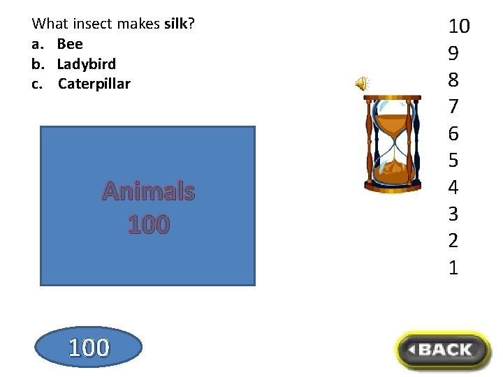 What insect makes silk? a. Bee b. Ladybird c. Caterpillar Animals 100 10 9