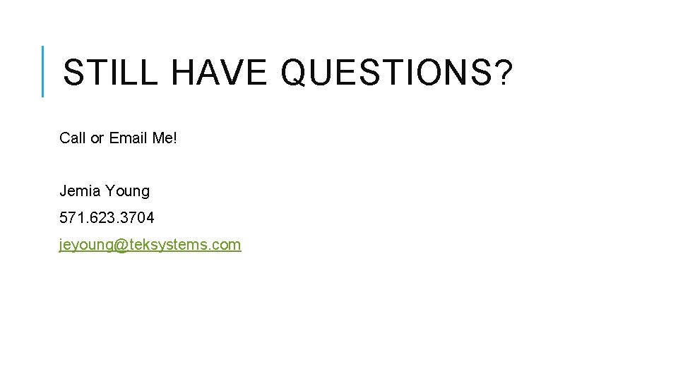 STILL HAVE QUESTIONS? Call or Email Me! Jemia Young 571. 623. 3704 jeyoung@teksystems. com