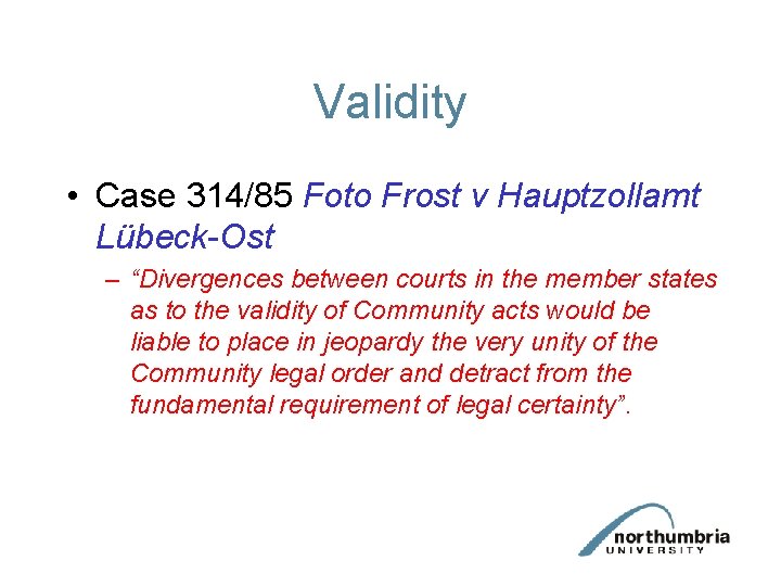 Validity • Case 314/85 Foto Frost v Hauptzollamt Lübeck-Ost – “Divergences between courts in