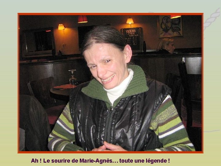 Ah ! Le sourire de Marie-Agnès… toute une légende ! 