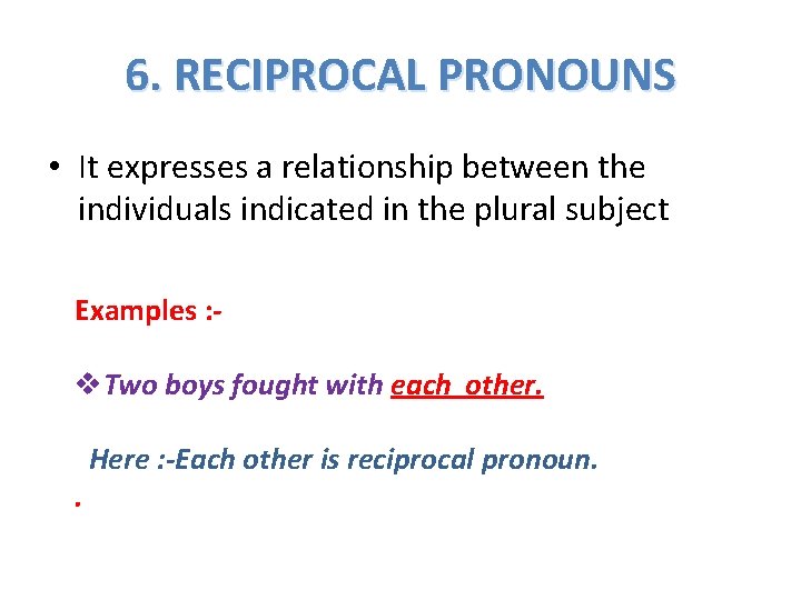 6. RECIPROCAL PRONOUNS • It expresses a relationship between the individuals indicated in the