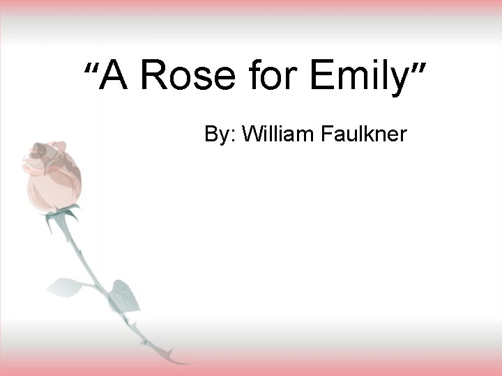 “A Rose for Emily” By: William Faulkner 