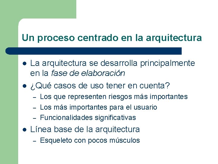 Un proceso centrado en la arquitectura l l La arquitectura se desarrolla principalmente en