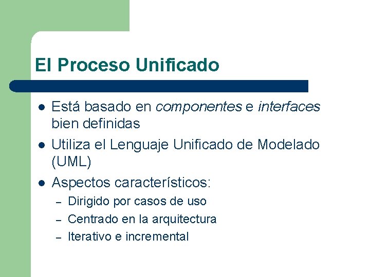 El Proceso Unificado l l l Está basado en componentes e interfaces bien definidas