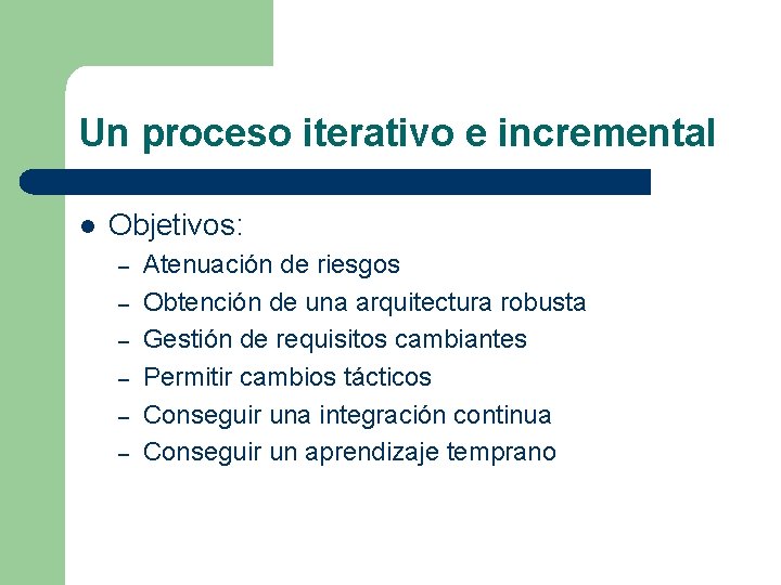 Un proceso iterativo e incremental l Objetivos: – – – Atenuación de riesgos Obtención