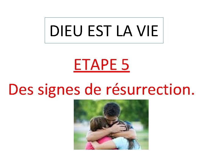 DIEU EST LA VIE ETAPE 5 Des signes de résurrection. 