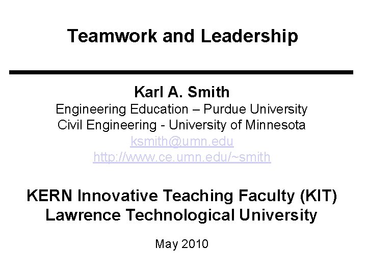 Teamwork and Leadership Karl A. Smith Engineering Education – Purdue University Civil Engineering -