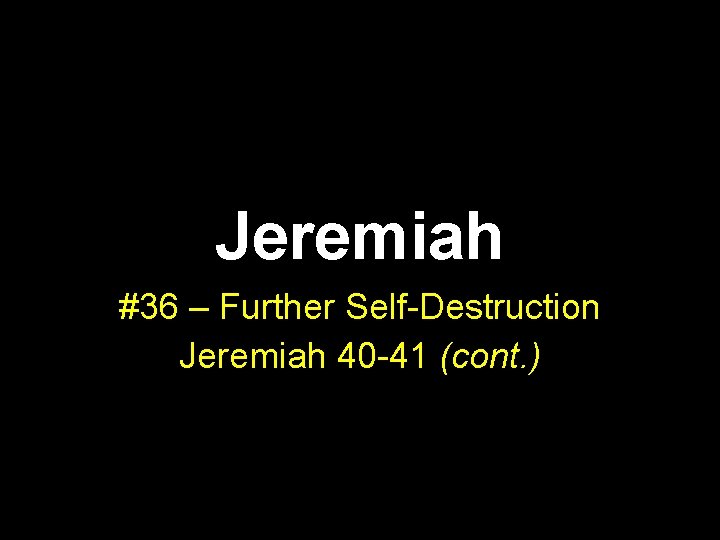 Jeremiah #36 – Further Self-Destruction Jeremiah 40 -41 (cont. ) 