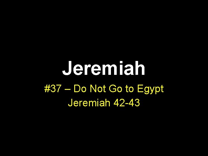 Jeremiah #37 – Do Not Go to Egypt Jeremiah 42 -43 