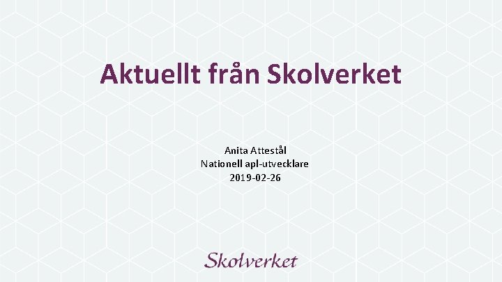 Aktuellt från Skolverket Anita Attestål Nationell apl-utvecklare 2019 -02 -26 