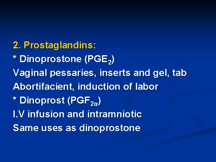 2. Prostaglandins: * Dinoprostone (PGE 2) Vaginal pessaries, inserts and gel, tab Abortifacient, induction