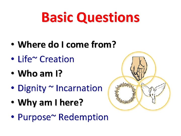 Basic Questions • Where do I come from? • Life~ Creation • Who am