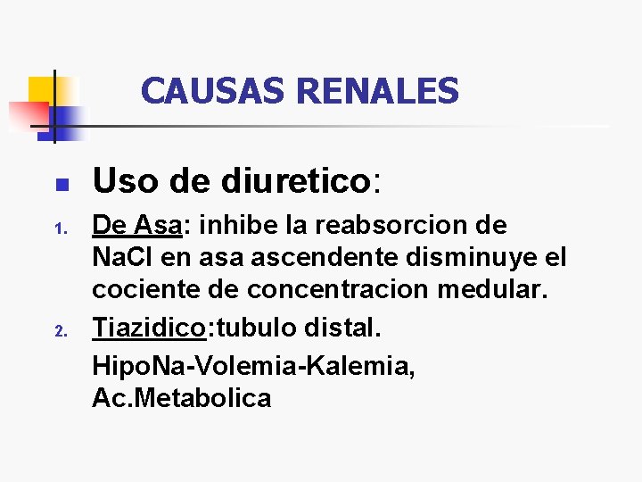 CAUSAS RENALES n 1. 2. Uso de diuretico: De Asa: inhibe la reabsorcion de