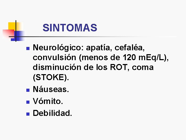 SINTOMAS n n Neurológico: apatía, cefaléa, convulsión (menos de 120 m. Eq/L), disminución de