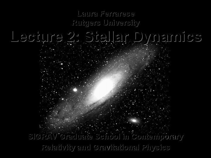 Laura Ferrarese Rutgers University Lecture 2: Stellar Dynamics SIGRAV Graduate School in Contemporary Relativity