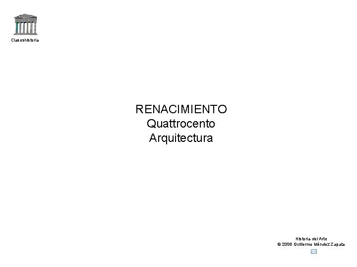 Claseshistoria RENACIMIENTO Quattrocento Arquitectura Historia del Arte © 2006 Guillermo Méndez Zapata 