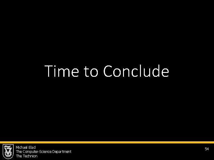 Time to Conclude Michael Elad The Computer-Science Department The Technion 54 