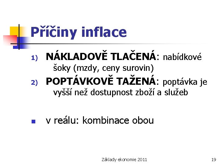 Příčiny inflace 1) NÁKLADOVĚ TLAČENÁ: nabídkové šoky (mzdy, ceny surovin) 2) POPTÁVKOVĚ TAŽENÁ: poptávka