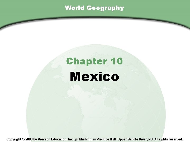 Chapter 10, Section World Geography Chapter 10 Mexico Copyright © 2003 by Pearson Education,