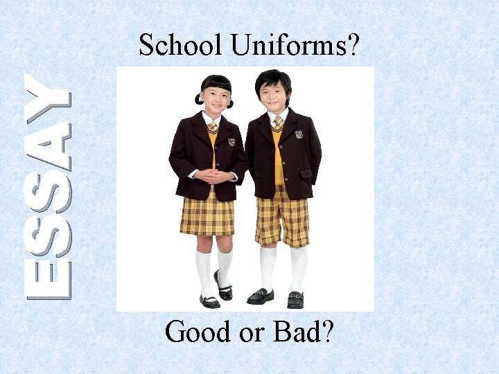 ESSAY School Uniforms? Good or Bad? 