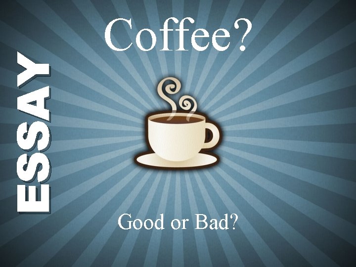 ESSAY Coffee? Good or Bad? 