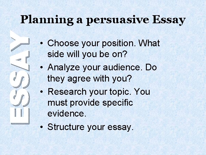 ESSAY Planning a persuasive Essay • Choose your position. What side will you be