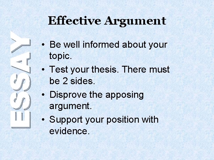 ESSAY Effective Argument • Be well informed about your topic. • Test your thesis.