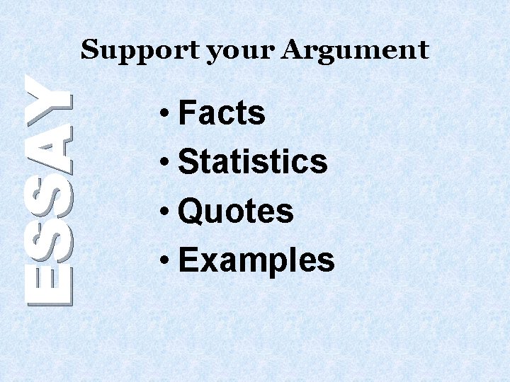ESSAY Support your Argument • Facts • Statistics • Quotes • Examples 