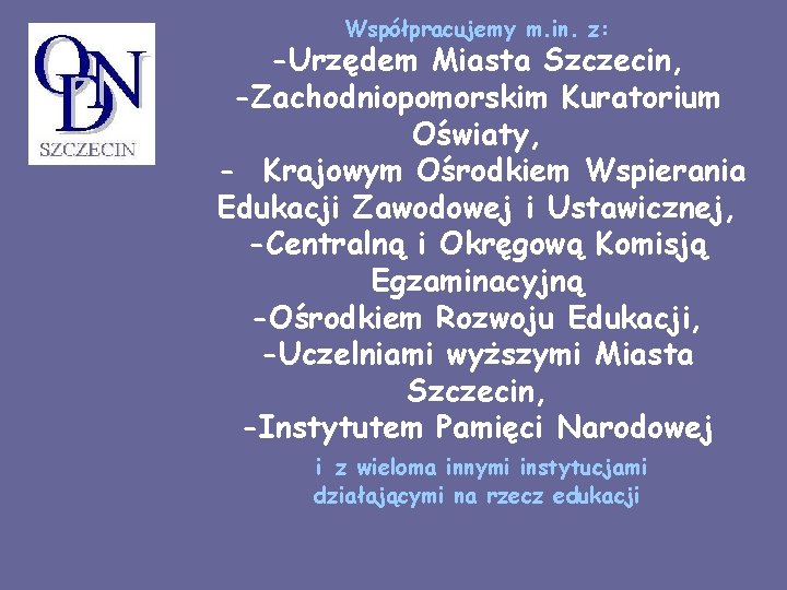 Współpracujemy m. in. z: -Urzędem Miasta Szczecin, -Zachodniopomorskim Kuratorium Oświaty, - Krajowym Ośrodkiem Wspierania