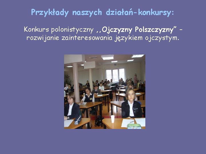 Przykłady naszych działań-konkursy: Konkurs polonistyczny , , Ojczyzny Polszczyzny” – rozwijanie zainteresowania językiem ojczystym.
