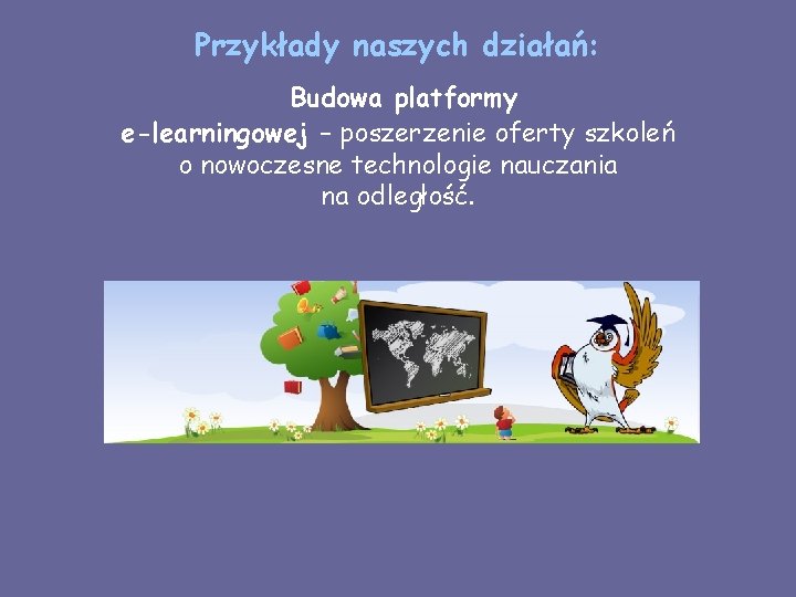 Przykłady naszych działań: Budowa platformy e-learningowej – poszerzenie oferty szkoleń o nowoczesne technologie nauczania