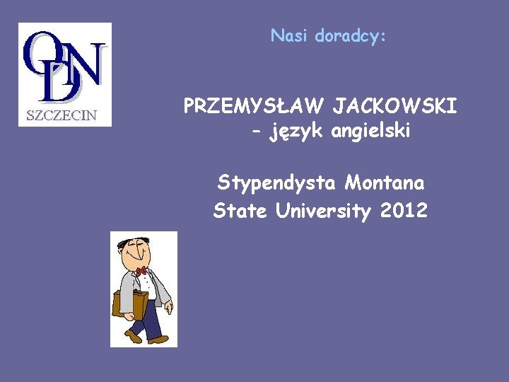 Nasi doradcy: PRZEMYSŁAW JACKOWSKI - język angielski Stypendysta Montana State University 2012 