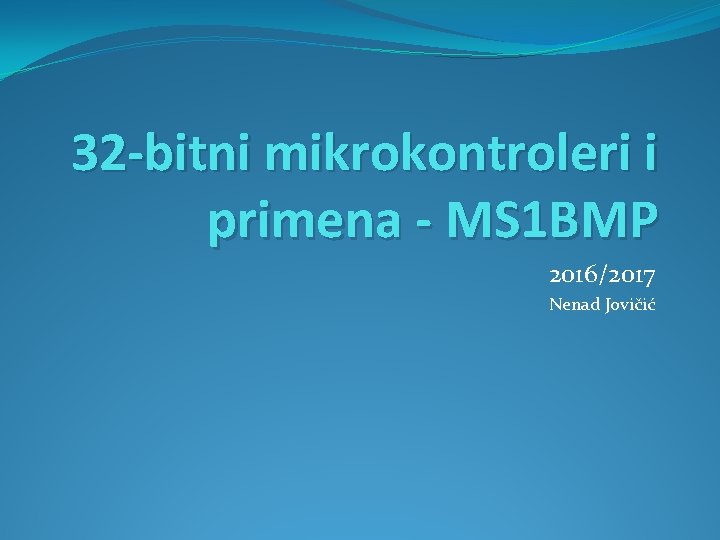 32 -bitni mikrokontroleri i primena - MS 1 BMP 2016/2017 Nenad Jovičić 