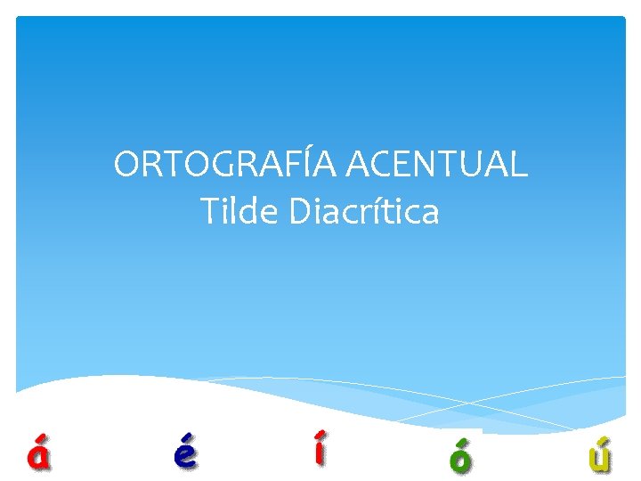 ORTOGRAFÍA ACENTUAL Tilde Diacrítica 