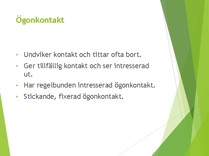 Ögonkontakt • Undviker kontakt och tittar ofta bort. • Ger tillfällig kontakt och ser
