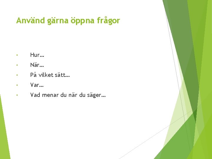 Använd gärna öppna frågor • Hur… • När… • På vilket sätt… • Var…