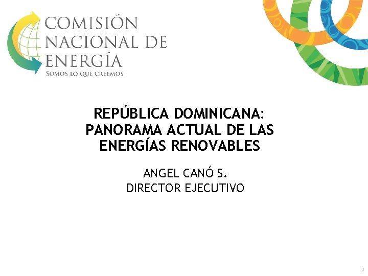 REPÚBLICA DOMINICANA: PANORAMA ACTUAL DE LAS ENERGÍAS RENOVABLES ANGEL CANÓ S. DIRECTOR EJECUTIVO 1