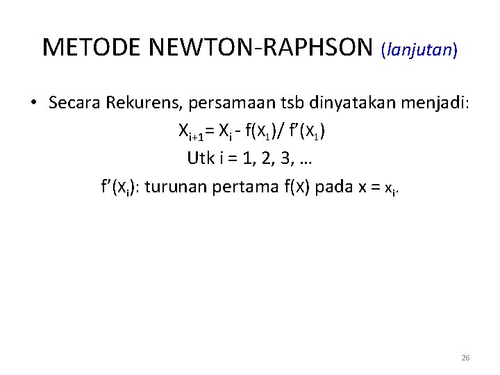 METODE NEWTON-RAPHSON (lanjutan) • Secara Rekurens, persamaan tsb dinyatakan menjadi: Xi+1= Xi - f(X