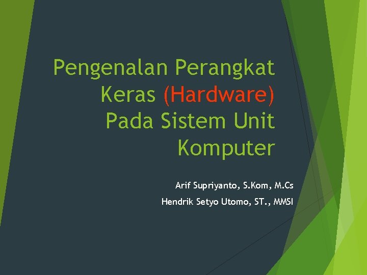 Pengenalan Perangkat Keras (Hardware) Pada Sistem Unit Komputer Arif Supriyanto, S. Kom, M. Cs