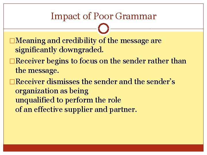 Impact of Poor Grammar �Meaning and credibility of the message are significantly downgraded. �Receiver Impact of Poor Grammar �Meaning and credibility of the message are significantly downgraded. �Receiver