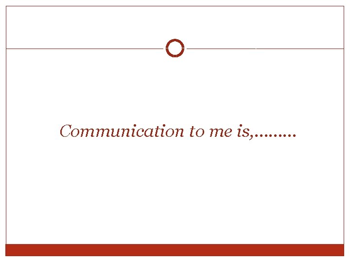 Communication to me is, ……… Communication to me is, ………
