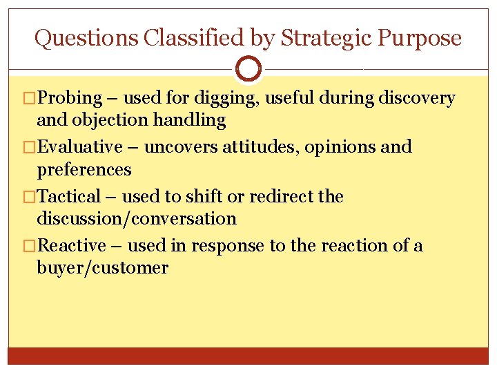 Questions Classified by Strategic Purpose �Probing – used for digging, useful during discovery and Questions Classified by Strategic Purpose �Probing – used for digging, useful during discovery and