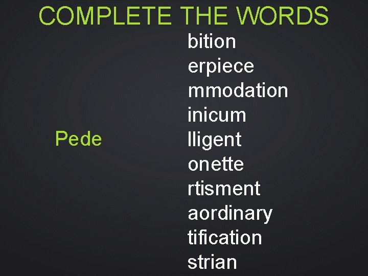 COMPLETE THE WORDS Pede bition erpiece mmodation inicum lligent onette rtisment aordinary tification strian