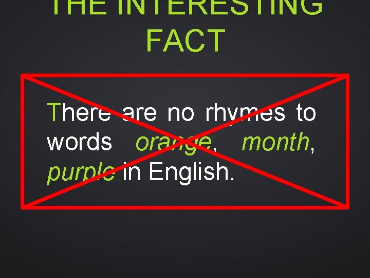 THE INTERESTING FACT There are no rhymes to words orange, month, purple in English.