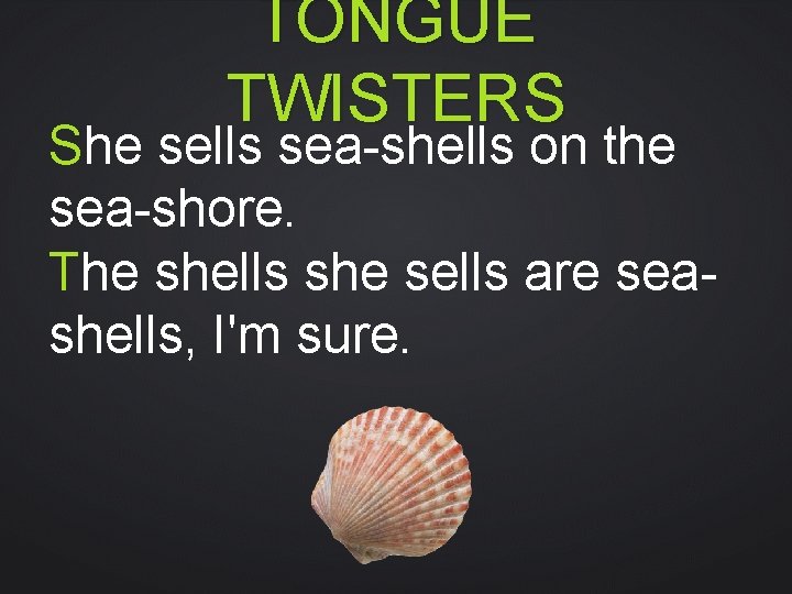 TONGUE TWISTERS She sells sea-shells on the sea-shore. The shells she sells are seashells,