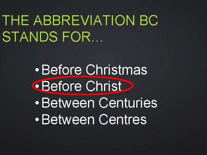 THE ABBREVIATION BC STANDS FOR… • Before Christmas • Before Christ • Between Centuries