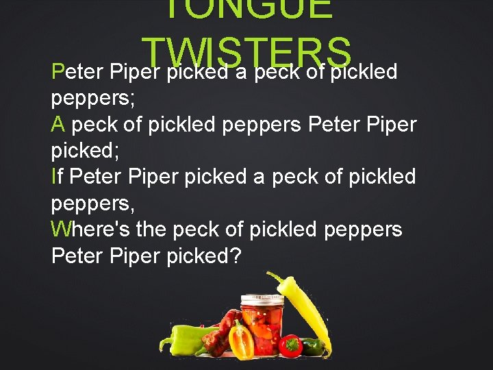 TONGUE TWISTERS Peter Piper picked a peck of pickled peppers; A peck of pickled