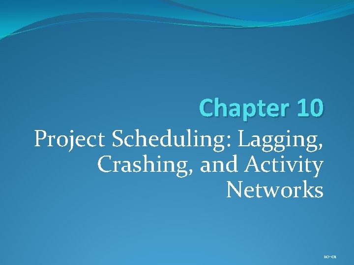 Chapter 10 Project Scheduling: Lagging, Crashing, and Activity Networks 10 -01 
